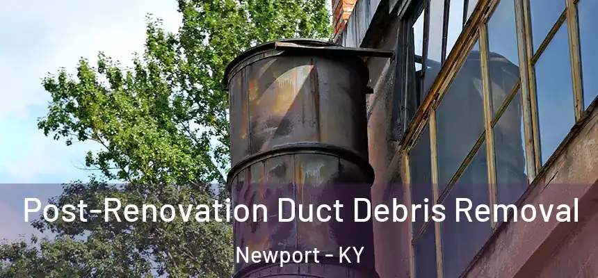  Post-Renovation Duct Debris Removal Newport - KY